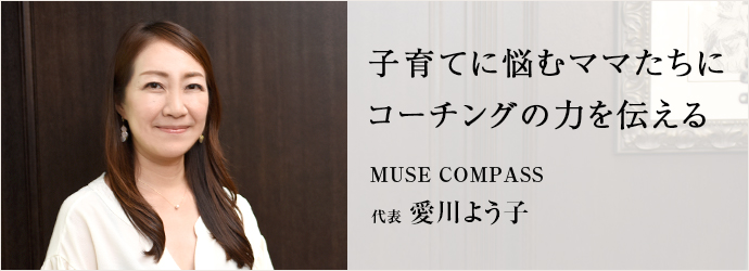 子育てに悩むママたちに　コーチングの力を伝える
MUSE COMPASS 代表 愛川よう子