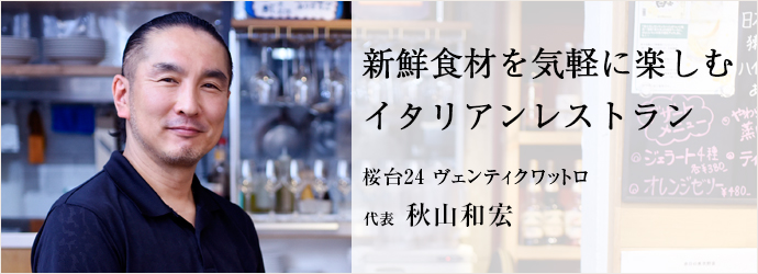 新鮮食材を気軽に楽しむ　イタリアンレストラン
桜台24 ヴェンティクワットロ 代表 秋山和宏