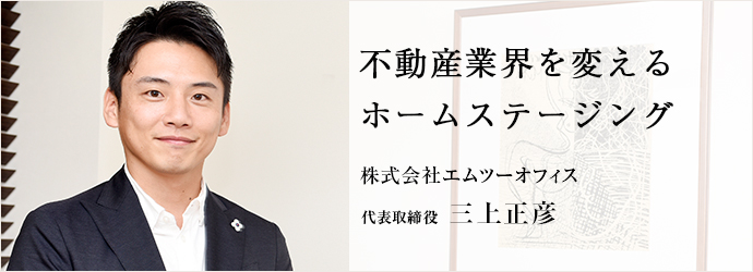 不動産業界を変える　ホームステージング
株式会社エムツーオフィス 代表取締役 三上正彦