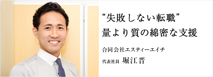 “失敗しない転職”　量より質の綿密な支援
合同会社エスティーエイチ 代表社員 堀江晋