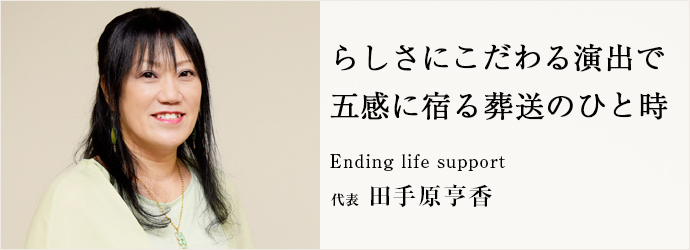 らしさにこだわる演出で　五感に宿る葬送のひと時
Ending life support 代表 田手原亨香