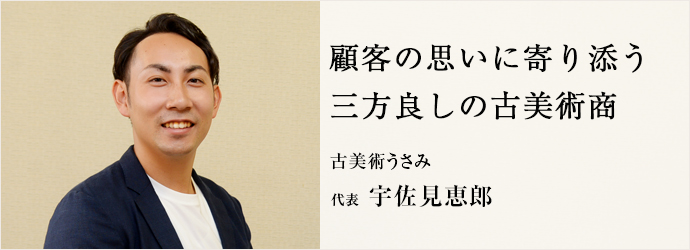 顧客の思いに寄り添う　三方良しの古美術商
古美術うさみ 代表 宇佐見恵郎