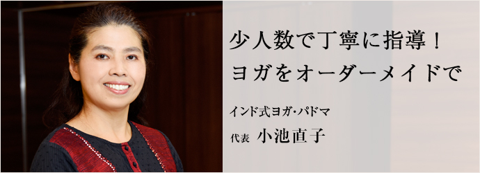 少人数で丁寧に指導！　ヨガをオーダーメイドで
インド式ヨガ・パドマ 代表 小池直子