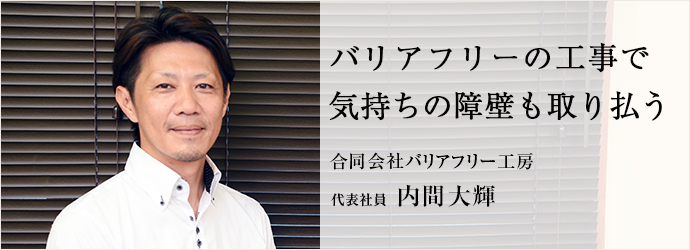 バリアフリーの工事で　気持ちの障壁も取り払う
合同会社バリアフリー 代表社員  内間大輝