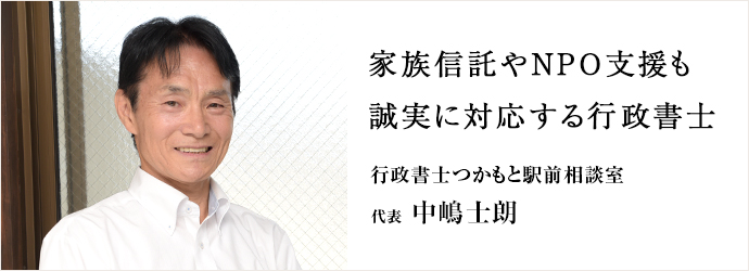 家族信託やNPO支援も　誠実に対応する行政書士
行政書士つかもと駅前相談室 代表 中嶋士朗