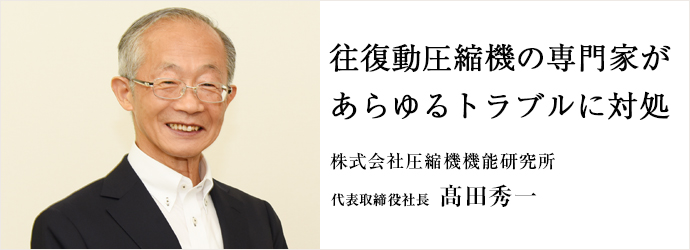 往復動圧縮機の専門家が　あらゆるトラブルに対処
株式会社圧縮機機能研究所 代表取締役社長 髙田秀一