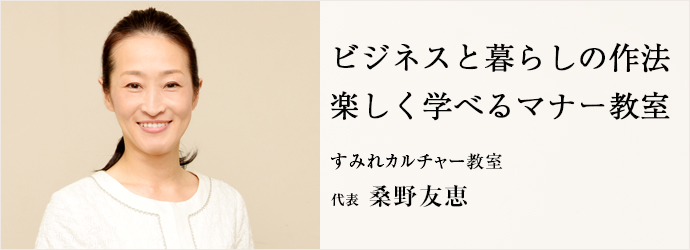 ビジネスと暮らしの作法　楽しく学べるマナー教室
すみれカルチャー教室 代表 桑野友恵