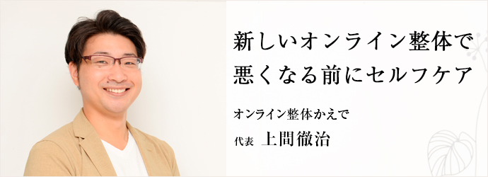 新しいオンライン整体で　悪くなる前にセルフケア
オンライン整体かえで 代表 上間徹治