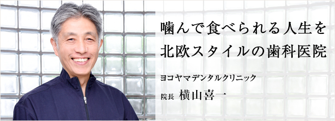 噛んで食べられる人生を　北欧スタイルの歯科医院
ヨコヤマデンタルクリニック 院長 横山喜一