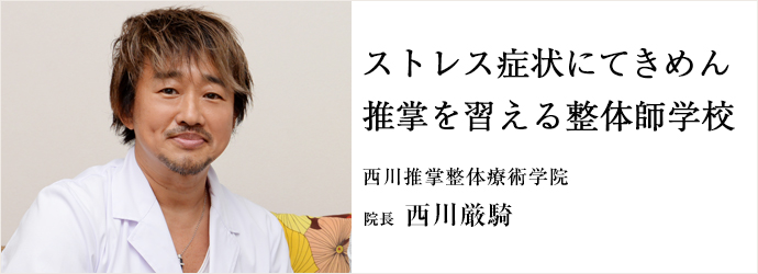 ストレス症状にてきめん　推掌を習える整体師学校
西川推掌整体療術学院 院長 西川厳騎