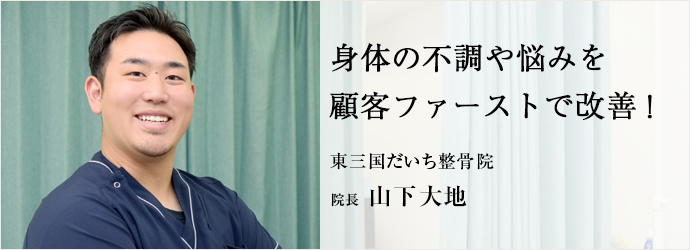 身体の不調や悩みを　顧客ファーストで改善！
東三国だいち整骨院 院長 山下大地