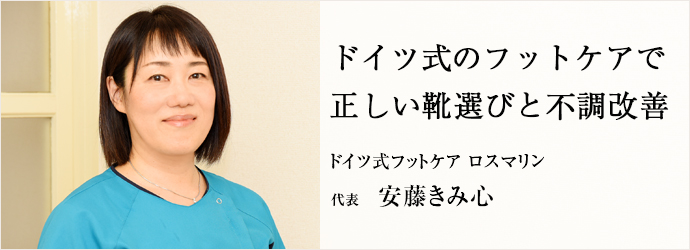 ドイツ式のフットケアで　正しい靴選びと不調改善
ドイツ式フットケア ロスマリン 代表 安藤きみ心