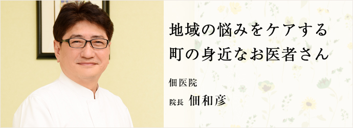 地域の悩みをケアする　町の身近なお医者さん
佃医院 院長 佃和彦