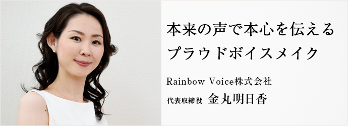 本来の声で本心を伝える　プラウドボイスメイク
Rainbow Voice株式会社 代表取締役 金丸明日香
