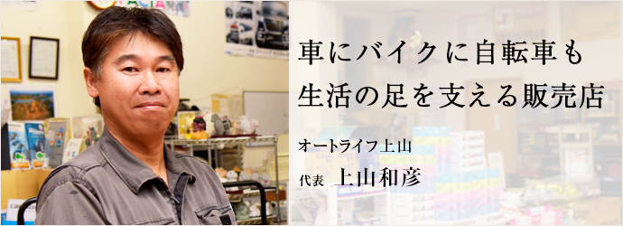 車にバイクに自転車も　生活の足を支える販売店
オートライフ上山 代表 上山和彦