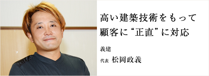 高い建築技術をもって　顧客に“正直”に対応
義建 代表 松岡政義