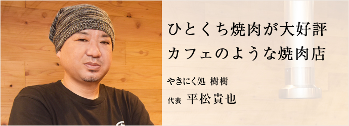 ひとくち焼肉が大好評　カフェのような焼肉店
やきにく処 樹樹 代表 平松貴也