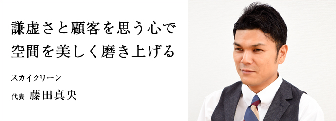 謙虚さと顧客を思う心で　空間を美しく磨き上げる
スカイクリーン 代表 藤田真央