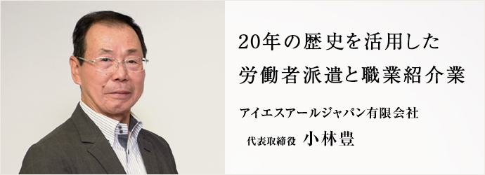 20年の歴史を活用した　労働者派遣と職業紹介業
アイエスアールジャパン有限会社 代表取締役 小林豊