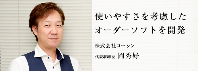 使いやすさを考慮した　オーダーソフトを開発
株式会社コーシン 代表取締役 岡秀好