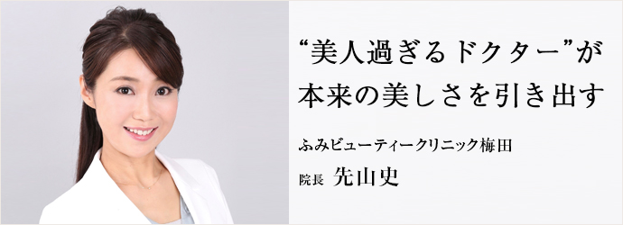 “美人過ぎるドクター”が　本来の美しさを引き出す
ふみビューティークリニック梅田 院長 先山史