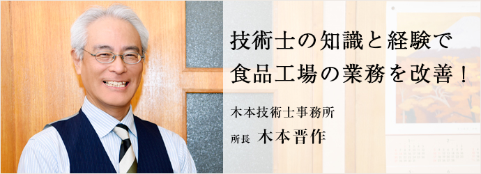 技術士の知識と経験で　食品工場の業務を改善！
木本技術士事務所 所長 木本晋作