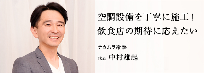 空調設備を丁寧に施工！　飲食店の期待に応えたい
ナカムラ冷熱 代表 中村雄起