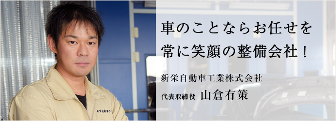 車のことならお任せを　常に笑顔の整備会社！
新栄自動車工業株式会社 代表取締役 山倉有策