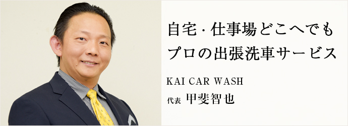 自宅・仕事場どこへでも　プロの出張洗車サービス
KAI CAR WASH 代表 甲斐智也