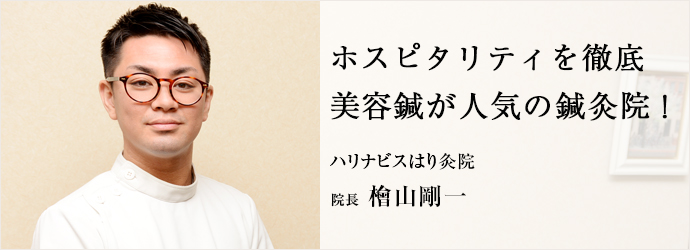 ホスピタリティを徹底　美容鍼が人気の鍼灸院！
ハリナビスはり灸院 院長 檜山剛一