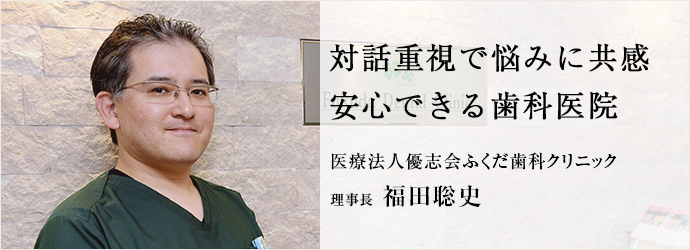 対話重視で悩みに共感　安心できる歯科医院
医療法人優志会ふくだ歯科クリニック 理事長 福田聡史