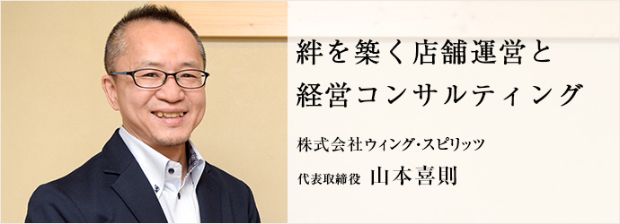 絆を築く店舗運営と　経営コンサルティング
株式会社ウィング・スピリッツ 代表取締役 山本喜則