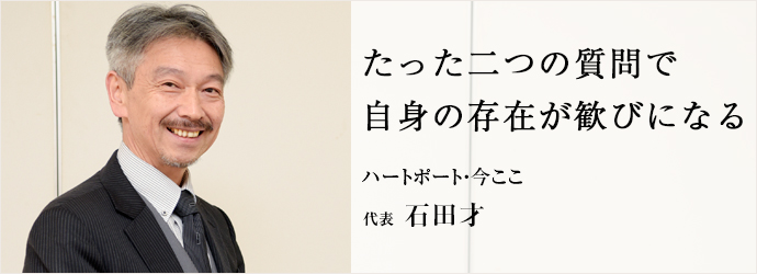 たった二つの質問で　自身の存在が歓びになる
ハートポート・今ここ 代表 石田才