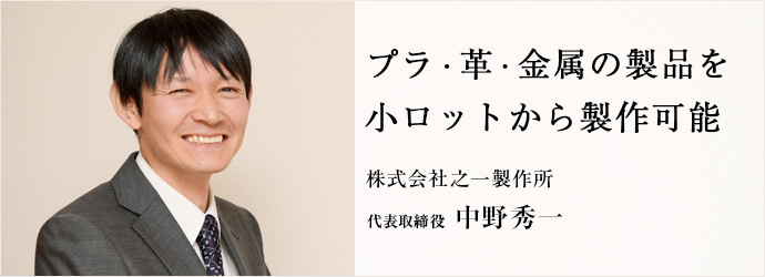 プラ・革・金属の製品を　小ロットから製作可能
株式会社之一製作所 代表取締役 中野秀一