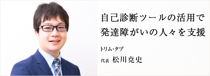 自己診断ツールの活用で　発達障がいの人々を支援
トリム・タブ 代表 松川尭史