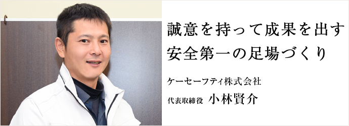 誠意を持って成果を出す　安全第一の足場づくり
ケーセーフティ株式会社 代表取締役 小林賢介