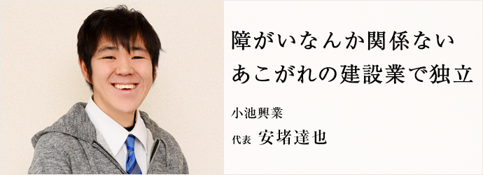 障がいなんか関係ない　あこがれの建設業で独立
小池興業 代表 安堵達也