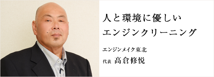 人と環境に優しい　エンジンクリーニング
エンジンメイク東北 代表 髙倉修悦