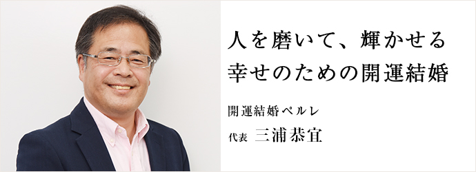 人を磨いて、輝かせる　幸せのための開運結婚
開運結婚ペルレ 代表 三浦恭宜