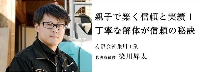 親子で築く信頼と実績！　丁寧な解体が信頼の秘訣
有限会社染川工業 代表取締役 染川昇太