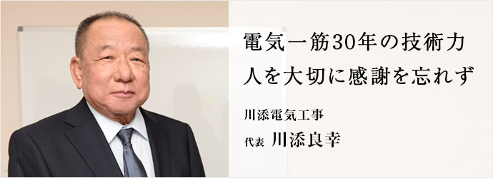 電気一筋30年の技術力　人を大切に感謝を忘れず
川添電気工事 代表 川添良幸