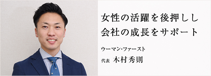 女性の活躍を後押しし　会社の成長をサポート
ウーマン・ファースト 代表 木村秀則