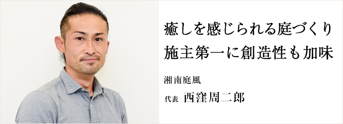 癒しを感じられる庭づくり　施主第一に創造性も加味
湘南庭風 代表 西窪周二郎