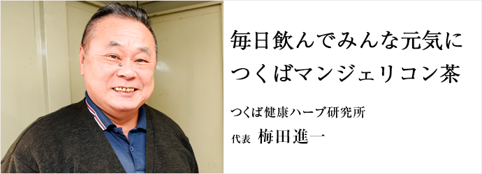 毎日飲んでみんな元気に　つくばマンジェリコン茶
つくば健康ハーブ研究所 代表 梅田進一