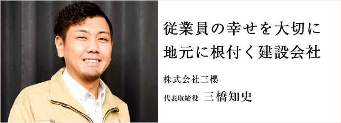 従業員の幸せを大切に　地元に根付く建設会社
株式会社三櫻 代表取締役 三橋知史