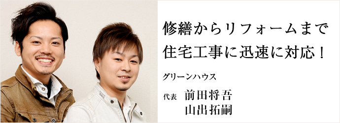 修繕からリフォームまで　住宅工事に迅速に対応！
グリーンハウス 代表 前田将吾／山出拓嗣