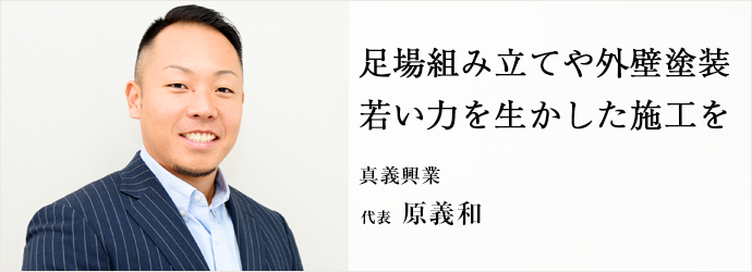 足場組み立てや外壁塗装　若い力を生かした施工を
真義興業 代表 原義和