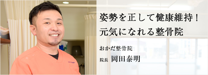 姿勢を正して健康維持！　元気になれる整骨院
おかだ整骨院 院長 岡田泰明