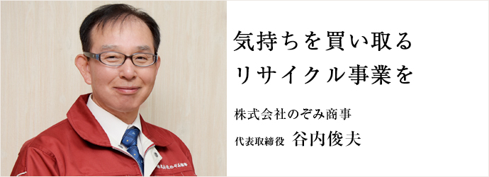 気持ちを買い取る　リサイクル事業を
株式会社のぞみ商事 代表取締役 谷内俊夫