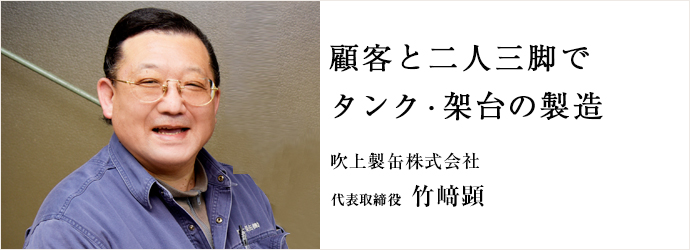 顧客と二人三脚で　タンク・架台の製造
吹上製缶株式会社 代表取締役 竹﨑顕